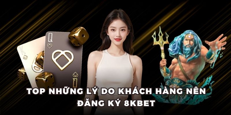 Top những lý do khách hàng nên đăng ký 8kbet