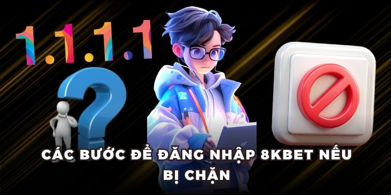 Các bước để đăng nhập 8KBET nếu bị chặn