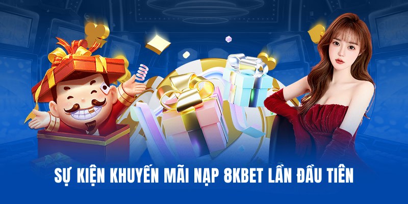 Sự kiện khuyến mãi nạp 8KBET lần đầu cho hội viên mới