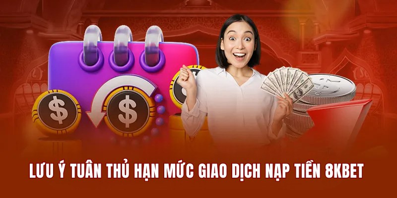 Cần phải lưu ý tuân thủ hạn mức giao dịch nạp tiền 8KBET