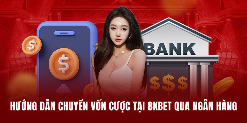 Hướng dẫn chuyển vốn cược tại 8KBET qua ngân hàng