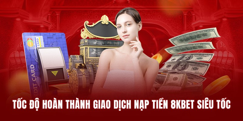 Tốc độ hoàn thành giao dịch nạp tiền 8KBET siêu tốc