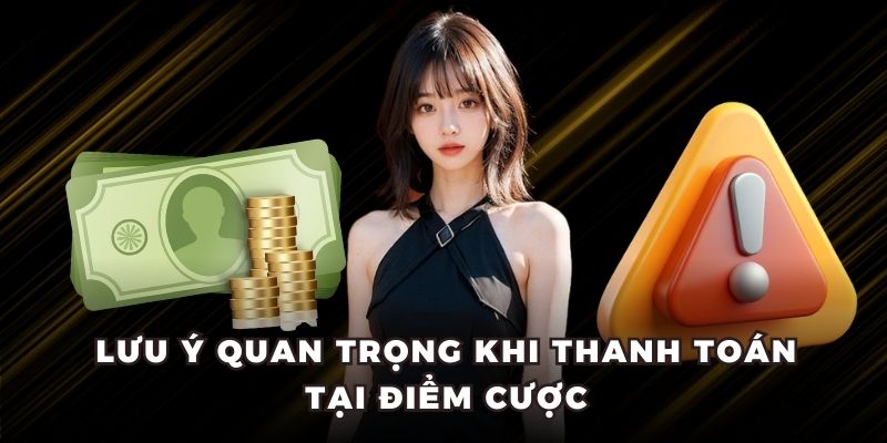 Lưu ý quan trọng khi thanh toán tại điểm cược